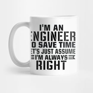 I'm an engineer to save time let's just assume i'm always right Mug